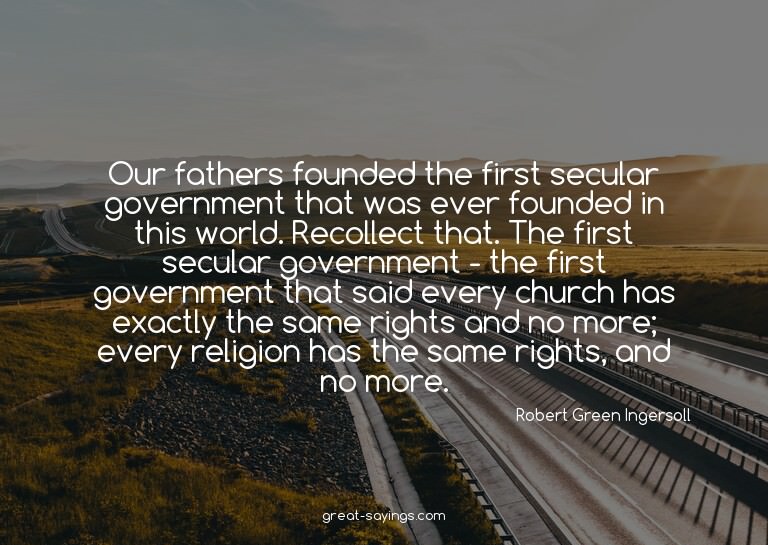 Our fathers founded the first secular government that w