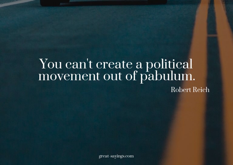 You can't create a political movement out of pabulum.

