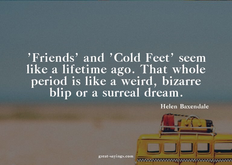 'Friends' and 'Cold Feet' seem like a lifetime ago. Tha