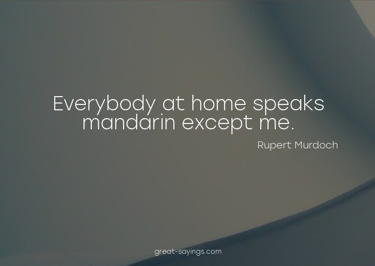 Everybody at home speaks mandarin except me.

