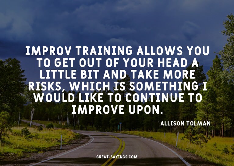 Improv training allows you to get out of your head a li