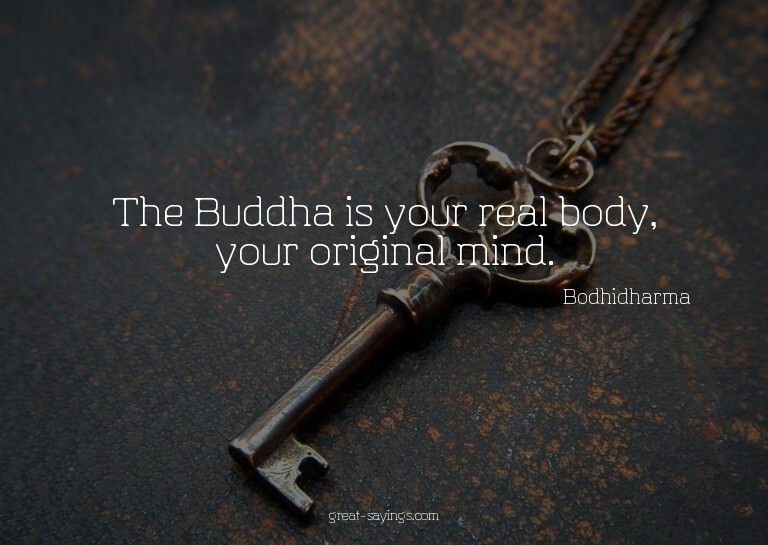 The Buddha is your real body, your original mind.

