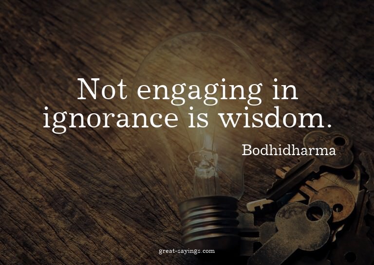 Not engaging in ignorance is wisdom.

