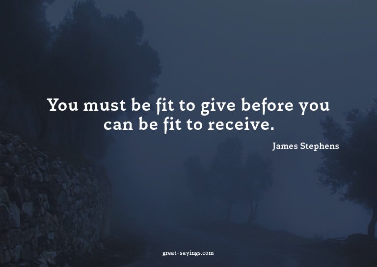 You must be fit to give before you can be fit to receiv