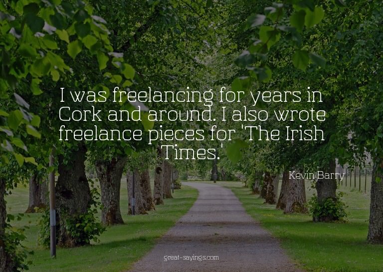 I was freelancing for years in Cork and around. I also