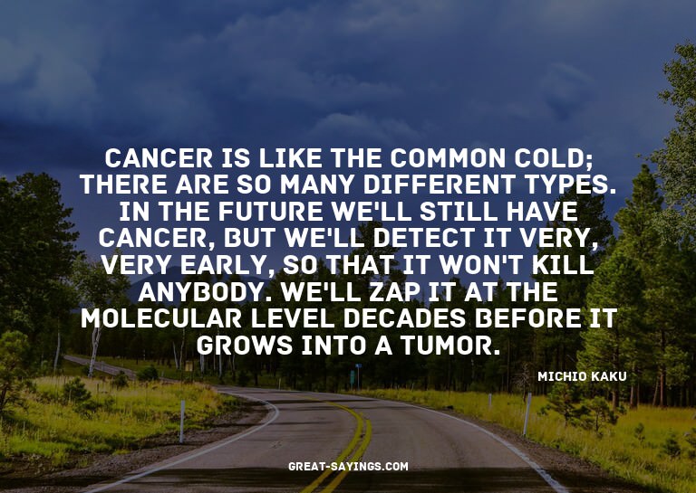 Cancer is like the common cold; there are so many diffe