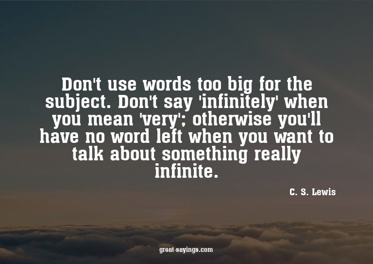 Don't use words too big for the subject. Don't say 'inf