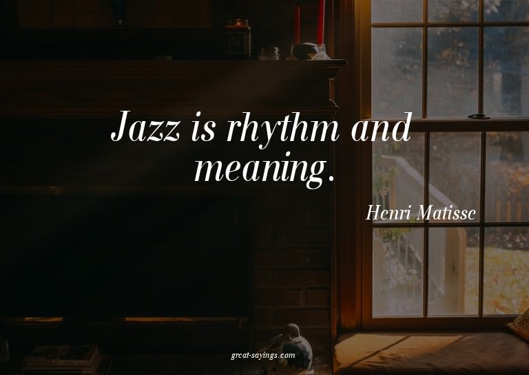 Jazz is rhythm and meaning.

