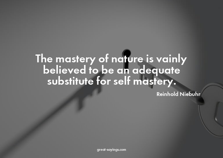 The mastery of nature is vainly believed to be an adequ