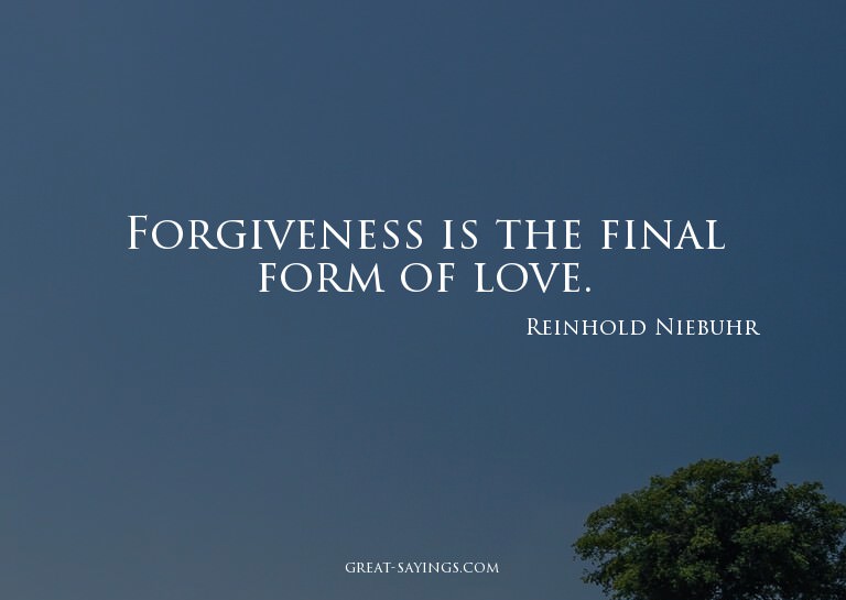 Forgiveness is the final form of love.

