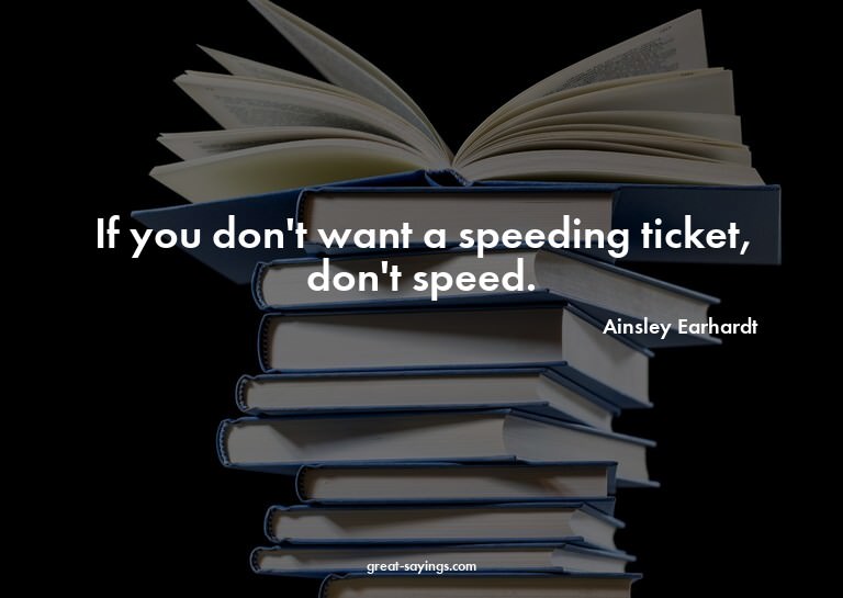 If you don't want a speeding ticket, don't speed.

