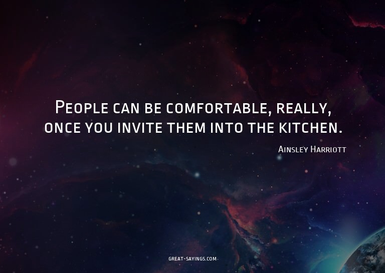 People can be comfortable, really, once you invite them