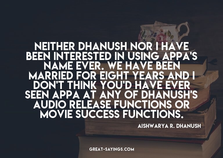 Neither Dhanush nor I have been interested in using App