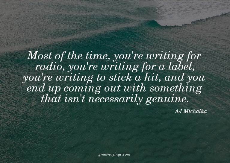 Most of the time, you're writing for radio, you're writ