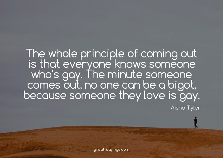 The whole principle of coming out is that everyone know