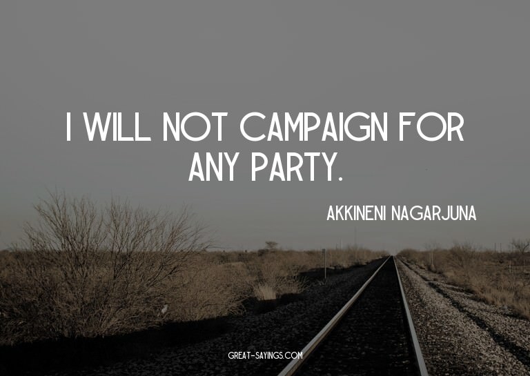 I will not campaign for any party.


