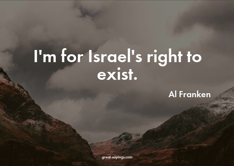 I'm for Israel's right to exist.

