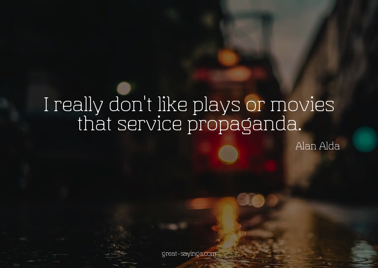 I really don't like plays or movies that service propag
