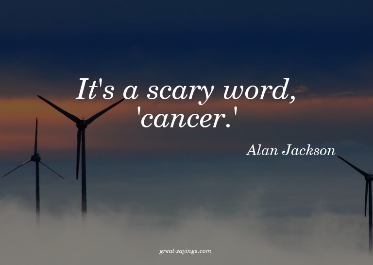 It's a scary word, 'cancer.'

