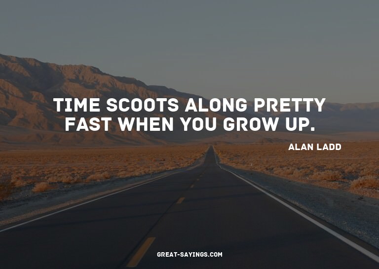 Time scoots along pretty fast when you grow up.

