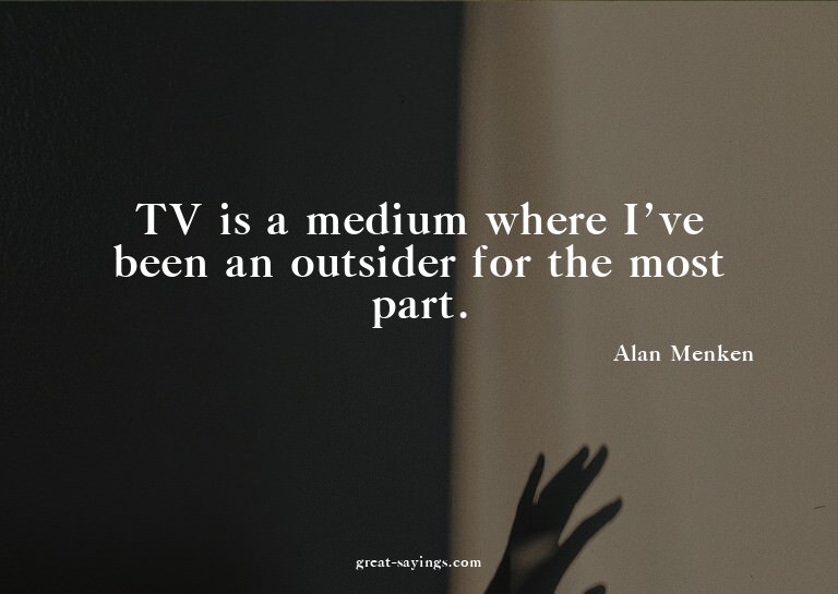 TV is a medium where I've been an outsider for the most