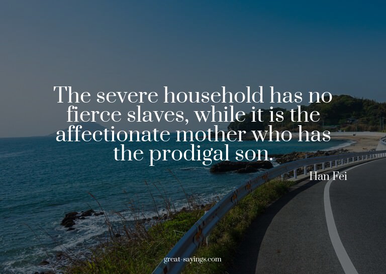 The severe household has no fierce slaves, while it is