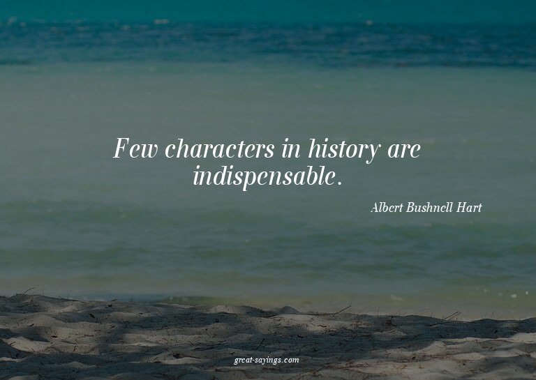 Few characters in history are indispensable.

