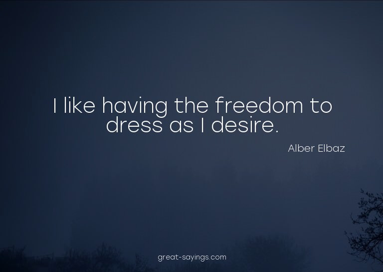 I like having the freedom to dress as I desire.

