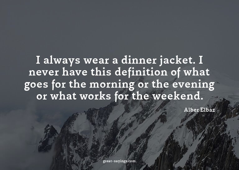 I always wear a dinner jacket. I never have this defini