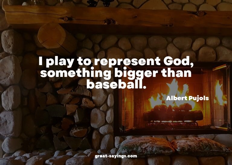 I play to represent God, something bigger than baseball