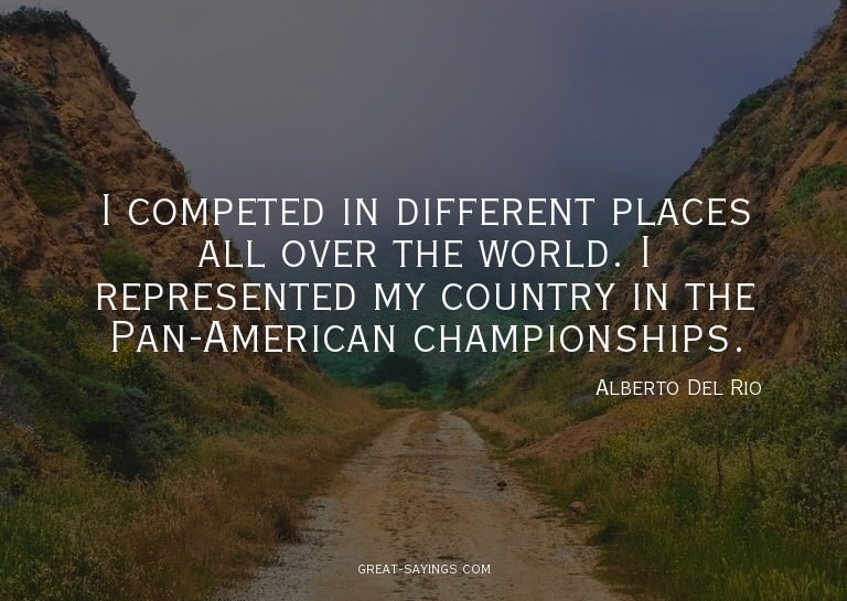 I competed in different places all over the world. I re