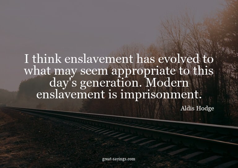 I think enslavement has evolved to what may seem approp