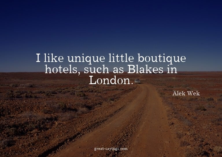 I like unique little boutique hotels, such as Blakes in