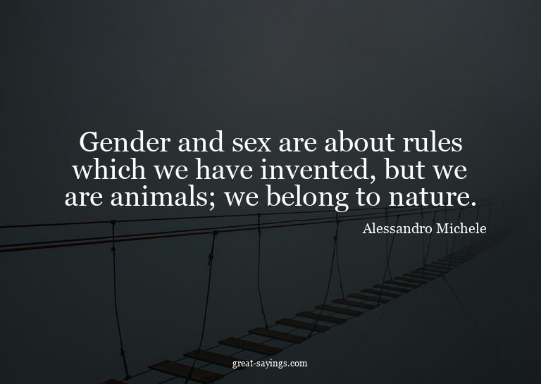 Gender and sex are about rules which we have invented,