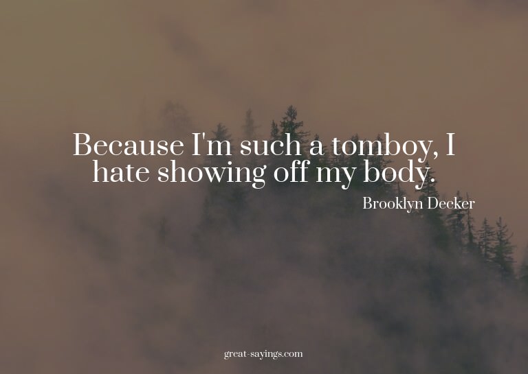 Because I'm such a tomboy, I hate showing off my body.

