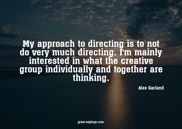 My approach to directing is to not do very much directi