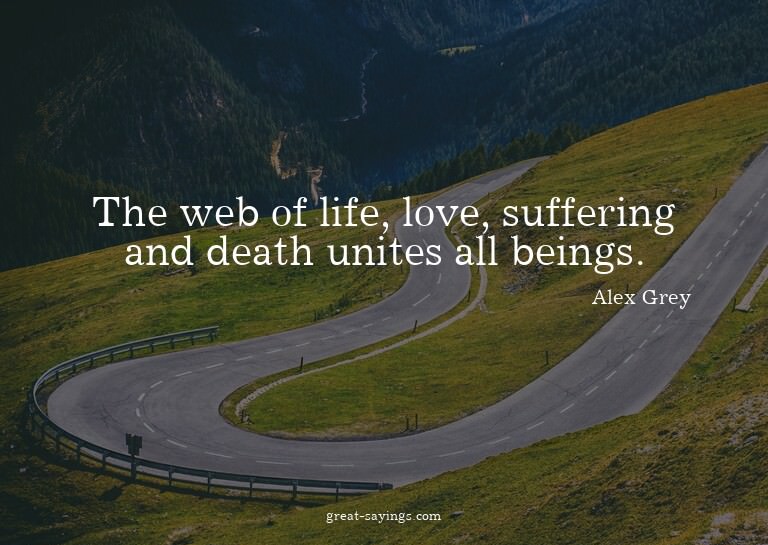 The web of life, love, suffering and death unites all b