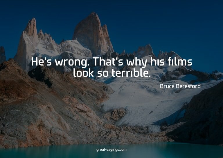 He's wrong. That's why his films look so terrible.

