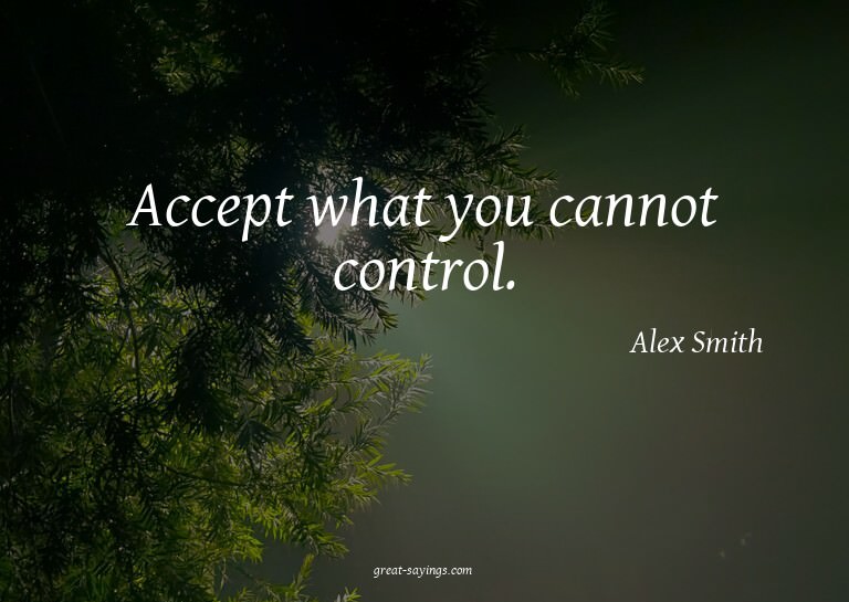 Accept what you cannot control.

