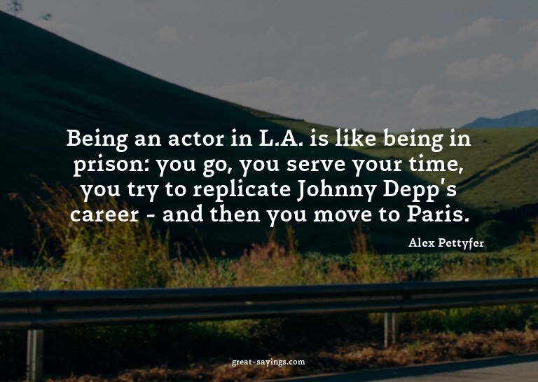 Being an actor in L.A. is like being in prison: you go,