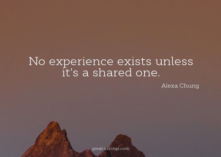 No experience exists unless it's a shared one.

