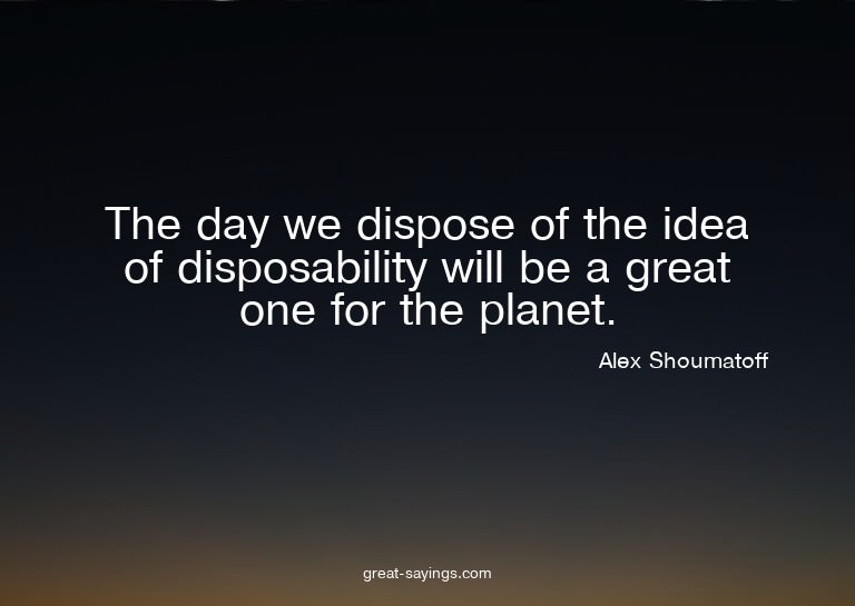 The day we dispose of the idea of disposability will be