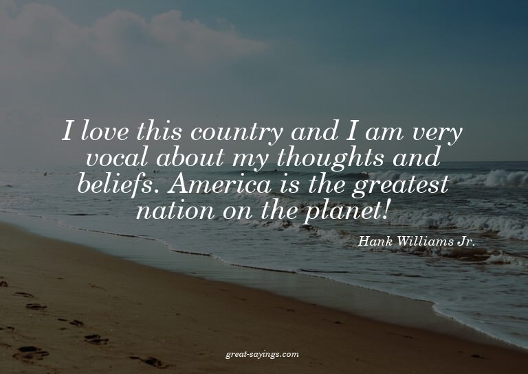 I love this country and I am very vocal about my though