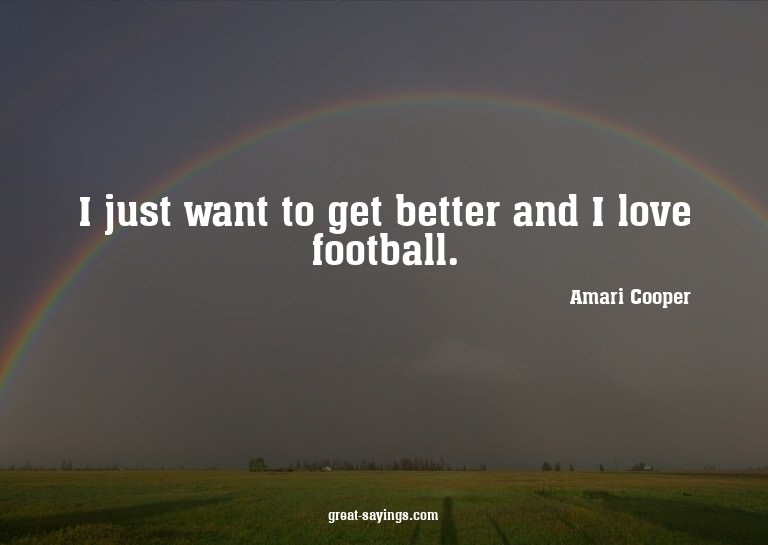 I just want to get better and I love football.

