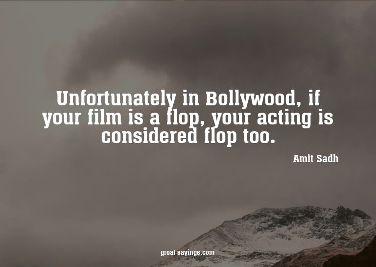 Unfortunately in Bollywood, if your film is a flop, you