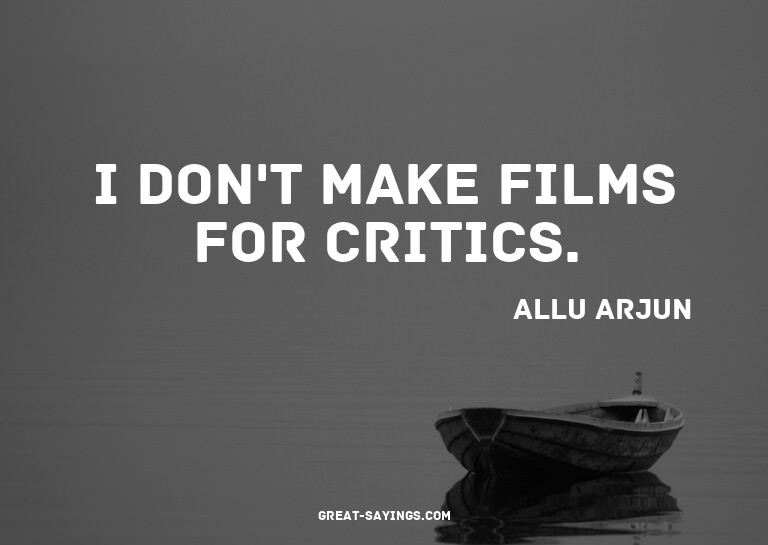 I don't make films for critics.

