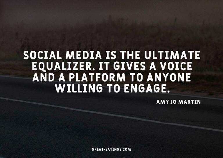 Social media is the ultimate equalizer. It gives a voic