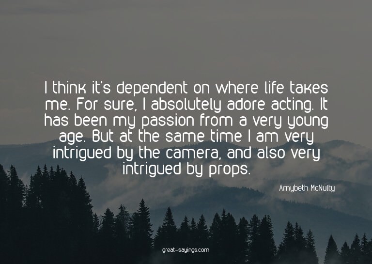 I think it's dependent on where life takes me. For sure