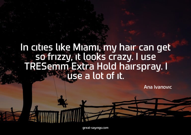 In cities like Miami, my hair can get so frizzy, it loo