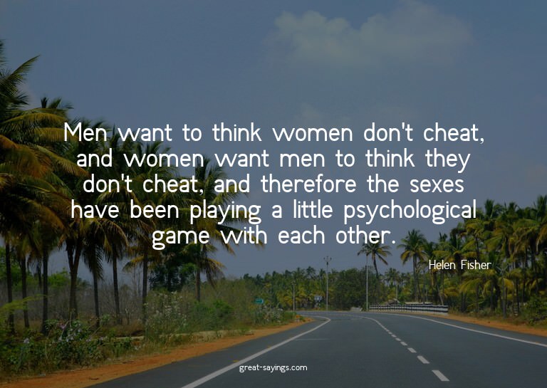 Men want to think women don't cheat, and women want men